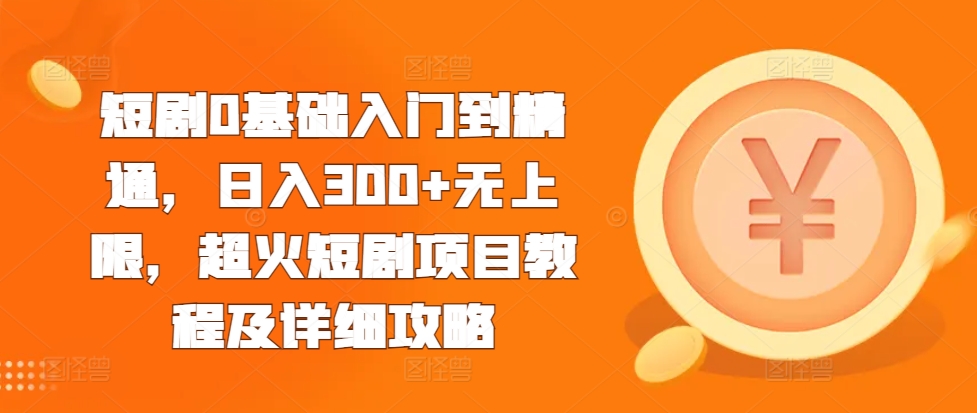 短剧0基础入门到精通，日入300+无上限，超火短剧项目教程及详细攻略-随风资源网