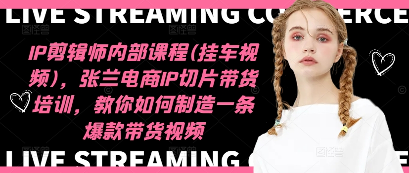 IP剪辑师内部课程(挂车视频)(更新09月)，张兰电商IP切片带货培训，教你如何制造一条爆款带货视频-随风资源网
