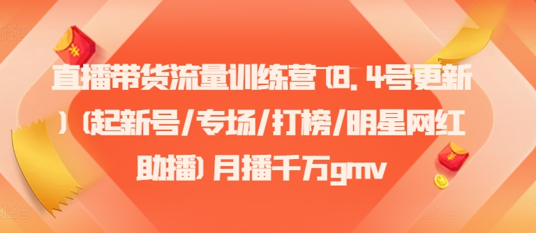 直播带货流量训练营(8.4号更新)(起新号/专场/打榜/明星网红助播)月播千万gmv-随风资源网