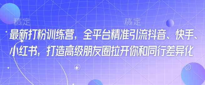 最新打粉训练营，全平台精准引流抖音、快手、小红书，打造高级朋友圈拉开你和同行差异化-随风资源网