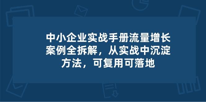中小 企业 实操手册-流量增长案例拆解，从实操中沉淀方法，可复用可落地-随风资源网