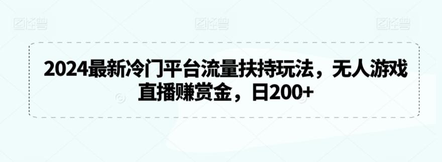2024最新冷门平台流量扶持玩法，无人游戏直播赚赏金，日200+【揭秘】-随风资源网