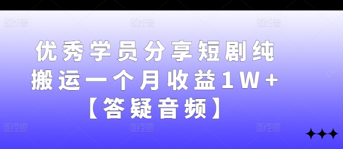 优秀学员分享短剧纯搬运一个月收益1W+【答疑音频】-随风资源网