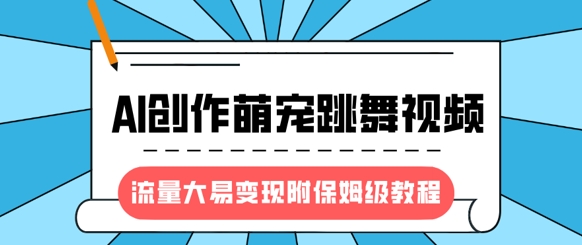 最新风口项目，AI创作萌宠跳舞视频，流量大易变现，附保姆级教程-随风资源网