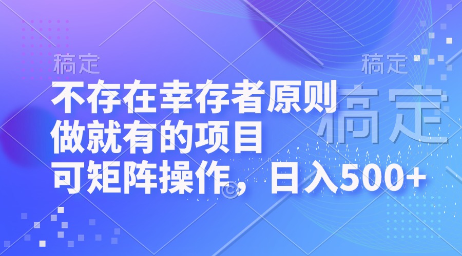 不存在幸存者原则，做就有的项目，可矩阵操作，日入500+-随风资源网