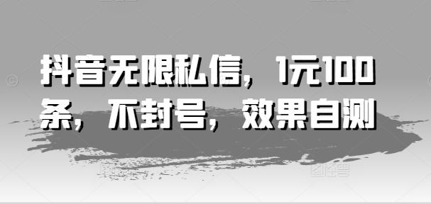 抖音无限私信，1元100条，不封号，效果自测-随风资源网