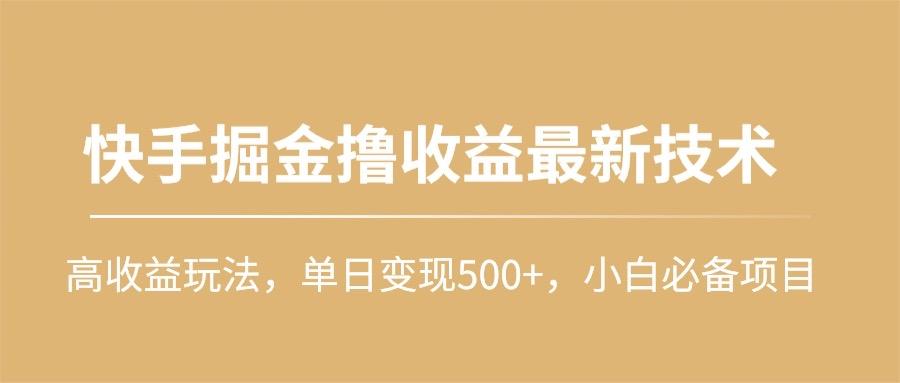 (10163期)快手掘金撸收益最新技术，高收益玩法，单日变现500+，小白必备项目-随风资源网