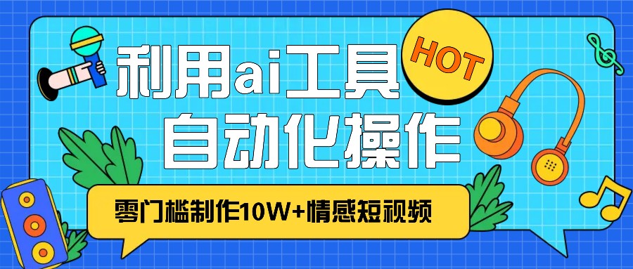 1分钟教你利用ai工具免费制作10W+情感视频,自动化批量操作,效率提升10倍！-随风资源网