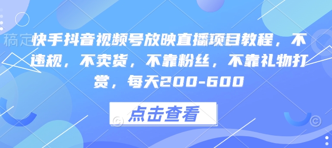快手抖音视频号放映直播项目教程，不违规，不卖货，不靠粉丝，不靠礼物打赏，每天200-600-随风资源网