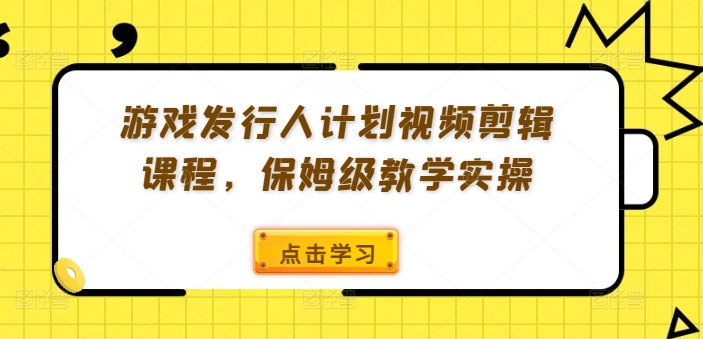 游戏发行人计划视频剪辑课程，保姆级教学实操-随风资源网
