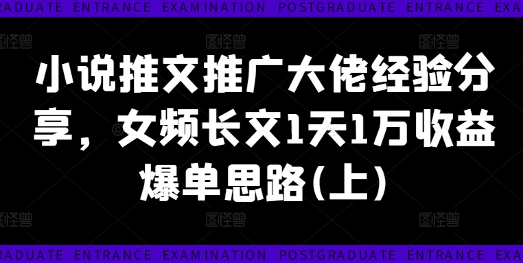小说推文推广大佬经验分享，女频长文1天1万收益爆单思路(上)-随风资源网