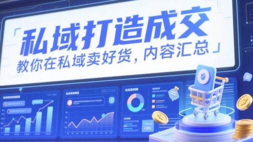 私域打造成交，教你在私域卖好货，内容汇总-随风资源网