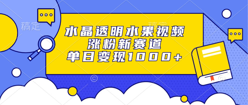 水晶透明水果视频，涨粉新赛道，单日变现1000+-随风资源网