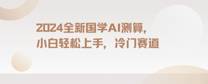 2024国学AI测算，小白轻松上手，长期蓝海项目【揭秘】-随风资源网