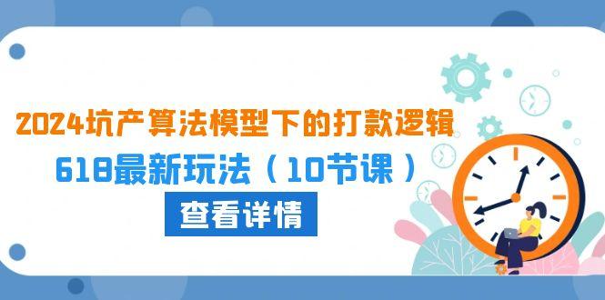 2024坑产算法 模型下的打款逻辑：618最新玩法(10节课-随风资源网