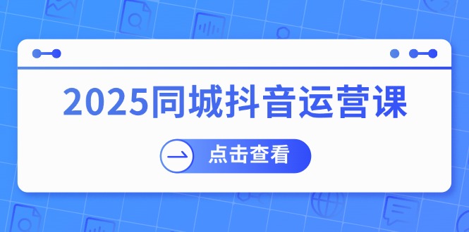 2025同城抖音运营课：涵盖实体店盈利，团购好处，助商家获取流量-随风资源网