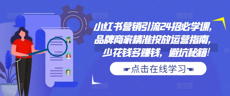 小红书营销引流24招必学课，品牌商家精准投放运营指南，少花钱多赚钱，避坑秘籍!-随风资源网