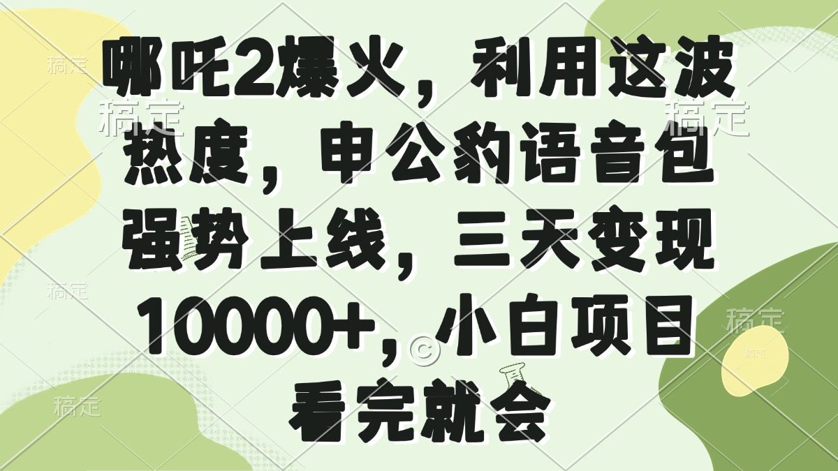 哪吒2爆火，利用这波热度，申公豹语音包强势上线，三天变现10000+，小…-随风资源网