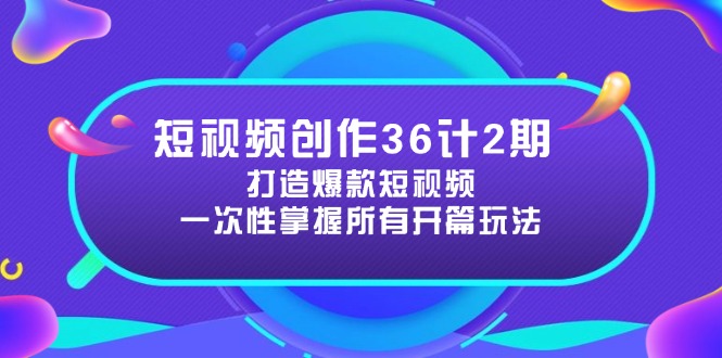 短视频创作36计2期：打造爆款短视频所需的各类开篇技巧，提升视频吸引力-随风资源网