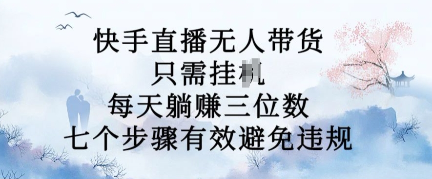 10月新玩法，快手直播无人带货，每天躺Z三位数，七个步骤有效避免违规【揭秘】-随风资源网