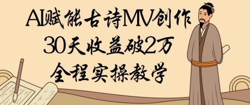 AI赋能古诗MV创作：30天收益破1W，全程实操教学-随风资源网