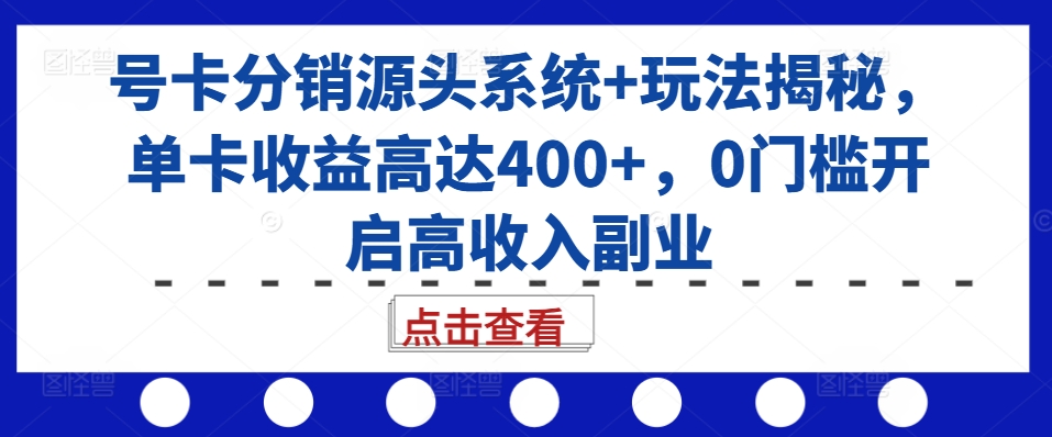 号卡分销源头系统+玩法揭秘，单卡收益高达400+，0门槛开启高收入副业-随风资源网