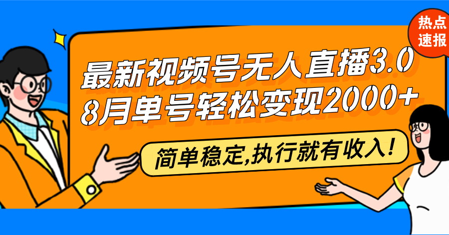 最新视频号无人直播3.0, 8月单号变现20000+，简单稳定,执行就有收入!-随风资源网