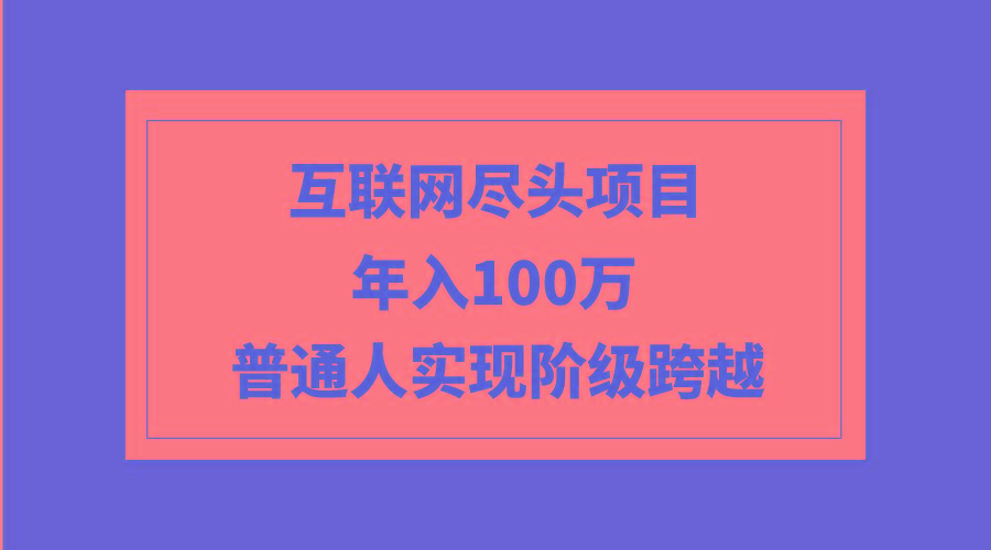 (9250期)互联网尽头项目：年入100W，普通人实现阶级跨越-随风资源网