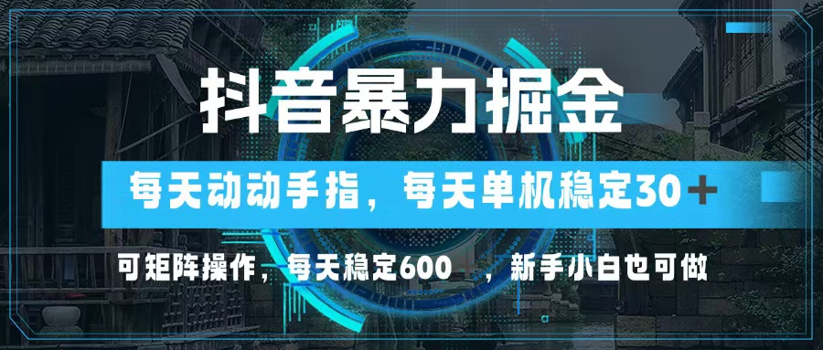 抖音暴力掘金，动动手指就可以，单机30+，可矩阵操作，每天稳定600+，…-随风资源网