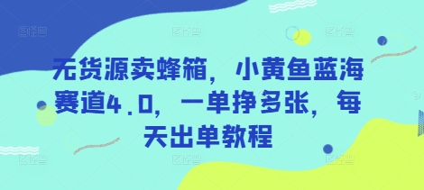 无货源卖蜂箱，小黄鱼蓝海赛道4.0，一单挣多张，每天出单教程-随风资源网