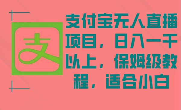 支付宝无人直播项目，日入一千以上，保姆级教程，适合小白-随风资源网
