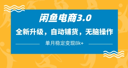 闲鱼电商3.0，全新升级，自动铺货，无脑操作，单月稳定变现8k+【揭秘】-随风资源网