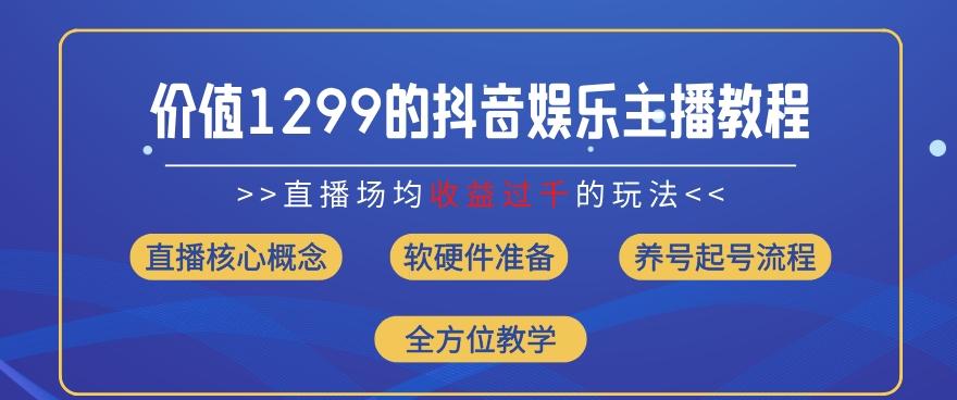 价值1299的抖音娱乐主播场均直播收入过千打法教学(8月最新)【揭秘】-随风资源网