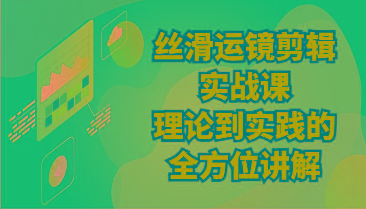 丝滑运镜剪辑实战课：理论到实践的全方位讲解(24节)-随风资源网
