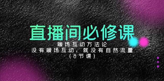 直播间必修课：暖场互动方法论，没有暖场互动，就没有自然流量(8节课)-随风资源网