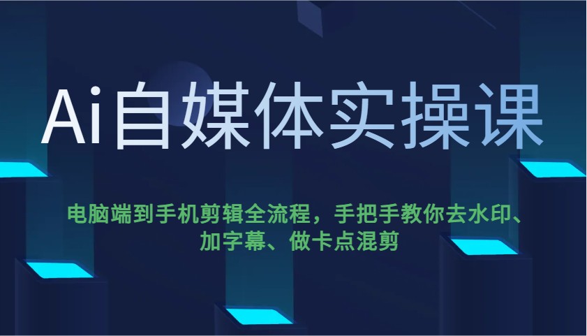 Ai自媒体实操课，电脑端到手机剪辑全流程，手把手教你去水印、加字幕、做卡点混剪-随风资源网