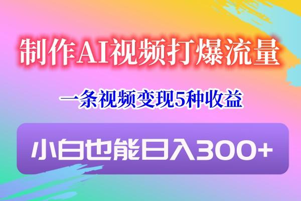 制作AI视频打爆流量，一条视频变现5种收益，小白也能日入300+-随风资源网