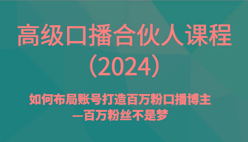 高级口播合伙人课程(2024)如何布局账号打造百万粉口播博主—百万粉丝不是梦-随风资源网