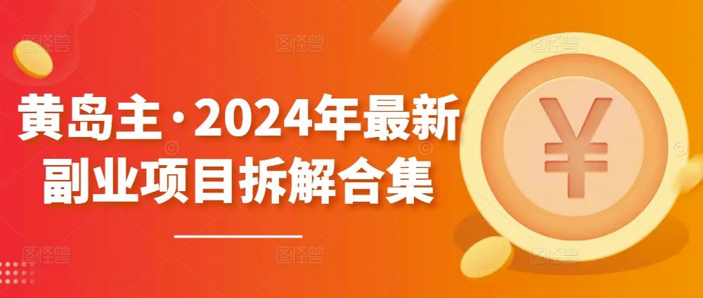 黄岛主·2024年最新副业项目拆解合集【无水印】-随风资源网