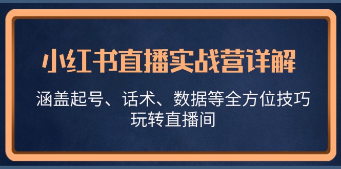 小红书直播实战营详解，涵盖起号、话术、数据等全方位技巧，玩转直播间-随风资源网