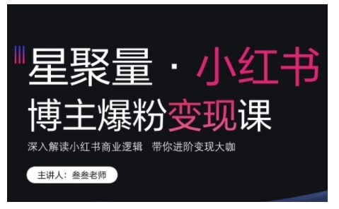 小红书博主爆粉变现课，深入解读小红书商业逻辑，带你进阶变现大咖-随风资源网