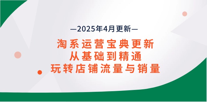 淘系运营宝典2025年4月更新，从基础到精通，玩转店铺流量与销量-随风资源网