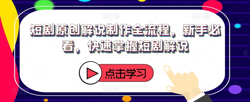 短剧原创解说制作全流程，新手必看，快速掌握短剧解说-随风资源网