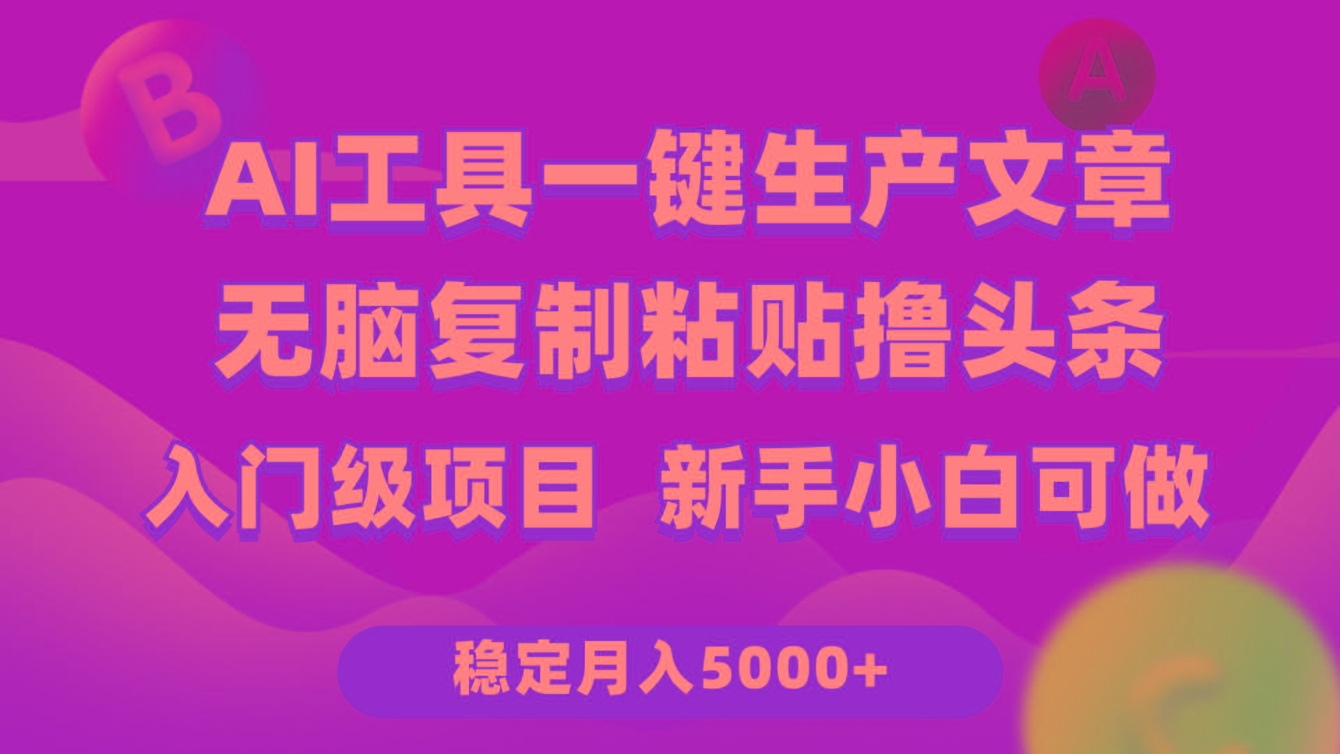 (9967期)利用AI工具无脑复制粘贴撸头条收益 每天2小时 稳定月入5000+互联网入门…-随风资源网