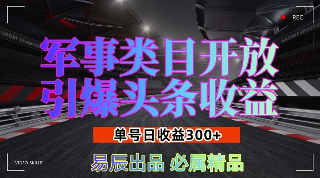 军事类目开放引爆头条收益，单号日入3张，新手也能轻松实现收益暴涨【揭秘】-随风资源网