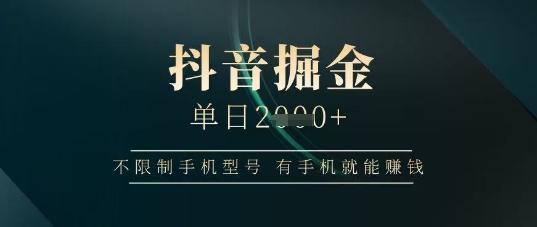 抖音掘金单日收益上千，不限制手机型号，有手机就能挣钱【揭秘】-随风资源网