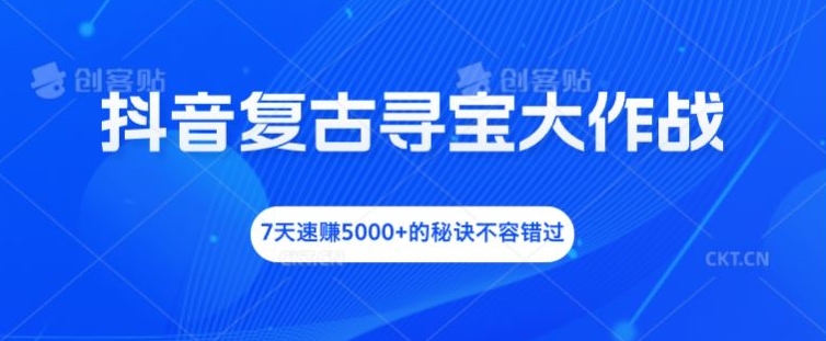 抖音复古寻宝大作战，7天速赚5000+的秘诀不容错过【揭秘】-随风资源网