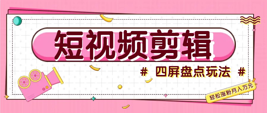 短视频四屏盘点玩法，新手也能快速掌握制作原创视频，轻松涨粉月入万元-随风资源网