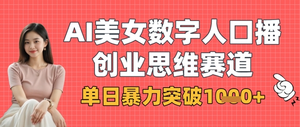 AI美女数字人口播商业思维赛道，单日暴力突破1k+-随风资源网