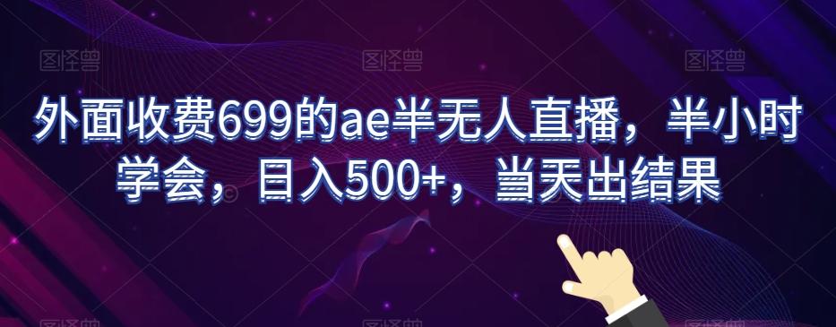 外面收费699的ae半无人直播，半小时学会，日入500+，当天出结果【揭秘】-随风资源网